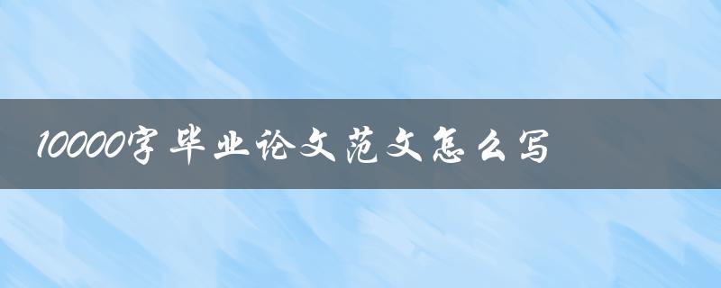 10000字毕业论文范文怎么写