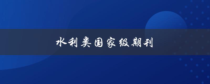 水利类国家级期刊(有哪些值得推荐的？)