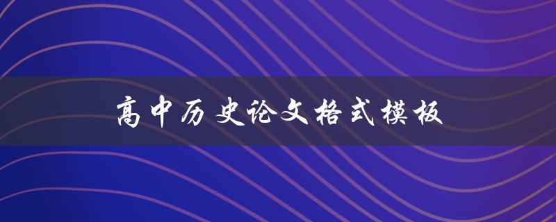 高中历史论文格式模板(如何规范撰写历史论文)