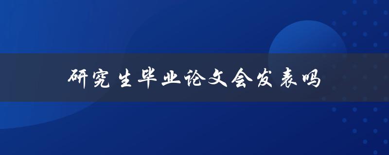 研究生毕业论文会发表吗(如何提高论文被发表的概率)