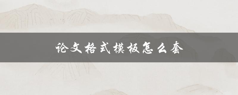 论文格式模板怎么套(详细步骤分享)