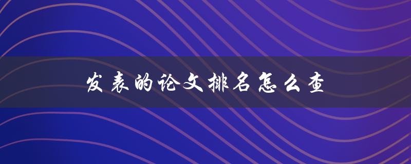 发表的论文排名怎么查(学术界必备技能)