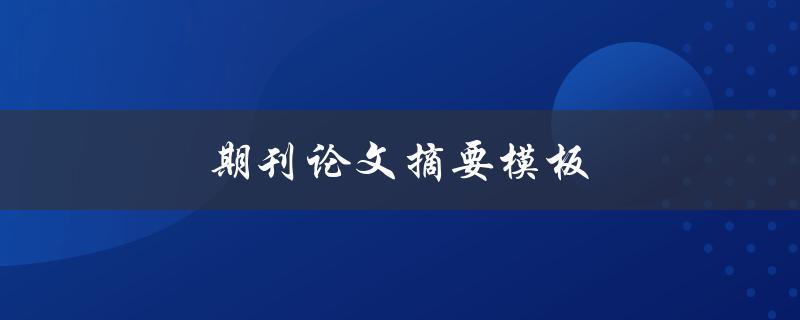 期刊论文摘要模板(如何撰写高质量的摘要)