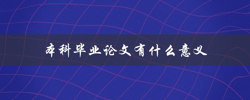 本科毕业论文有什么意义(为什么你不能错过这个重要的学术项目)