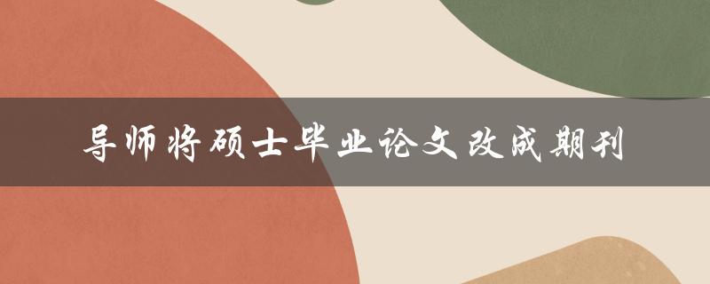 导师将硕士毕业论文改成期刊