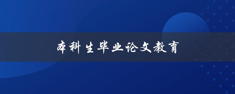 本科生毕业论文教育(如何写出高质量的毕业论文)