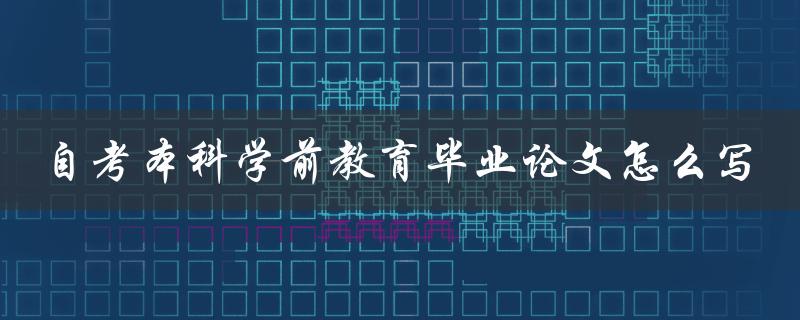 自考本科学前教育毕业论文怎么写