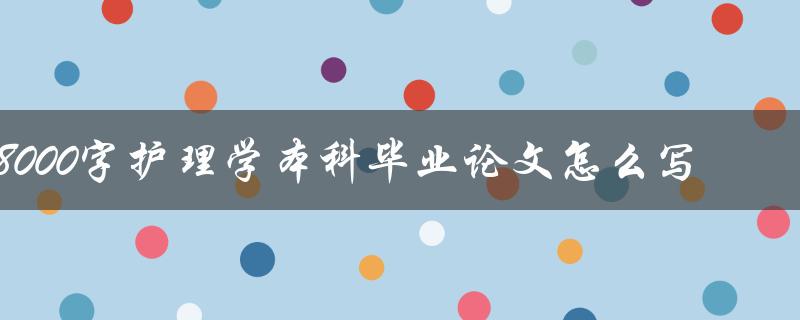 8000字护理学本科毕业论文怎么写