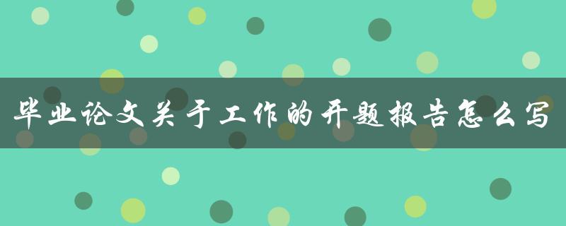 毕业论文关于工作的开题报告怎么写