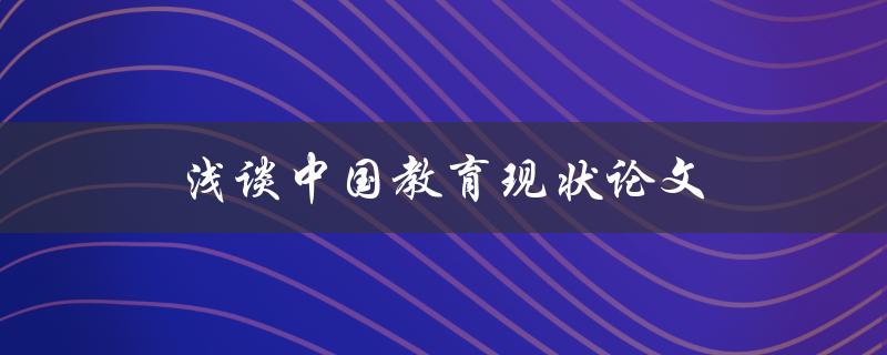 浅谈中国教育现状论文(哪些问题亟需解决？)