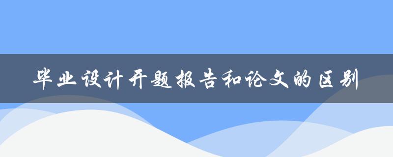 毕业设计开题报告和论文的区别