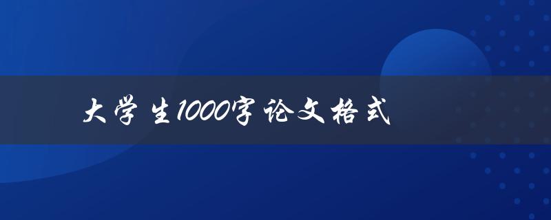 大学生1000字论文格式(该如何规范写作？)