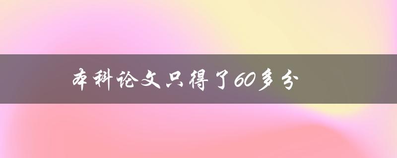 本科论文只得了60多分(如何提高论文成绩)