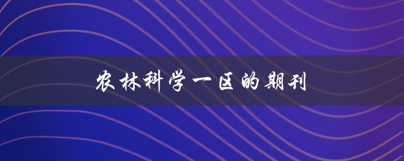 农林科学一区的期刊(如何选择适合自己的高水平期刊)