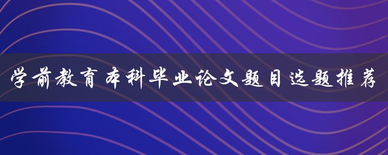 学前教育本科毕业论文题目选题推荐