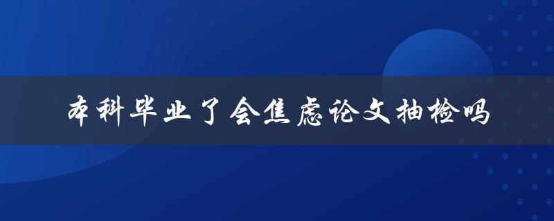 本科毕业了会焦虑论文抽检吗