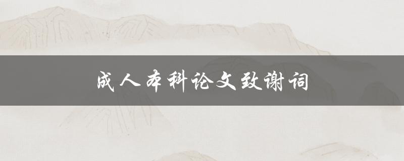 成人本科论文致谢词(致谢词怎样写导师认可)