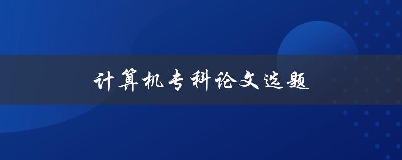 计算机专科论文选题(如何选择一个好的研究课题)