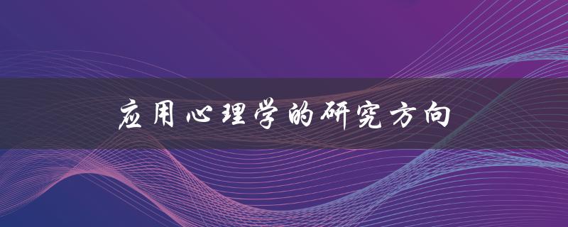 应用心理学的研究方向(有哪些领域可以应用心理学的研究成果)