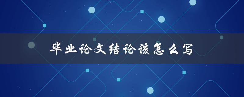 毕业论文结论该怎么写(论文结论写作技巧) 毕业论文结论该怎么写(论文结论写作技巧)