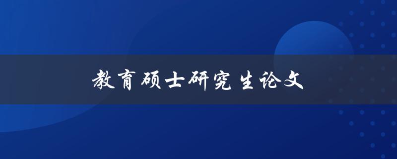 教育硕士研究生论文(如何写出高质量的论文)