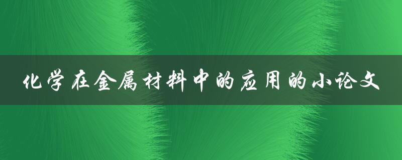 化学如何应用于金属材料中？——探讨化学在金属材料中的应用的小论文