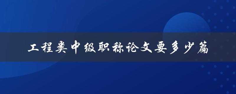 工程类中级职称论文要多少篇