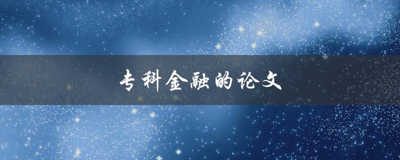 专科金融的论文(如何选择适合的研究主题)