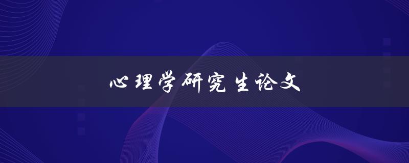 心理学研究生论文(如何写出高质量的论文)