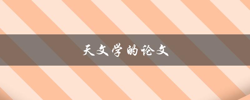 天文学的论文(如何写出高水平的科技论文) 天文学的论文(如何写出高水平的科技论文)