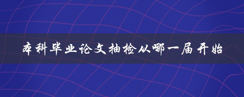 本科毕业论文抽检从哪一届开始