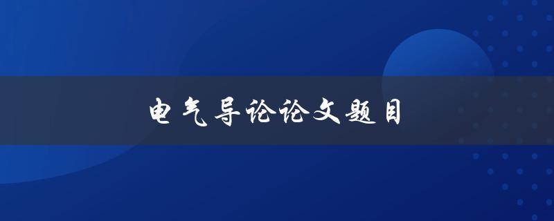 电气导论论文题目(如何选择合适的研究方向)