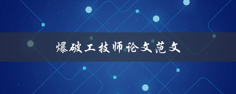 爆破工技师论文范文(如何撰写高质量的爆破工技师论文)