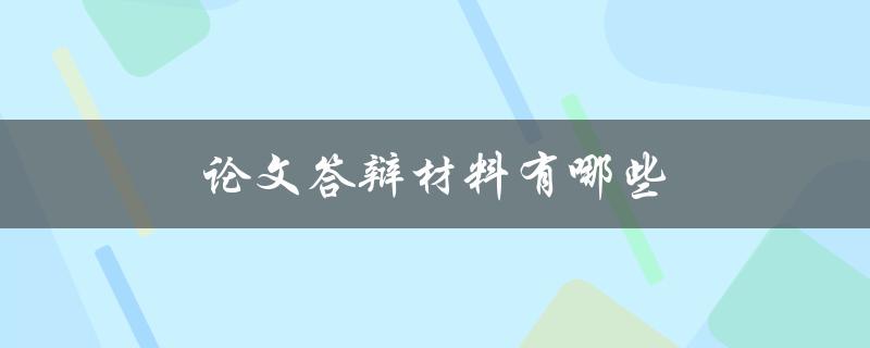 论文答辩材料有哪些(如何准备完备的答辩材料)