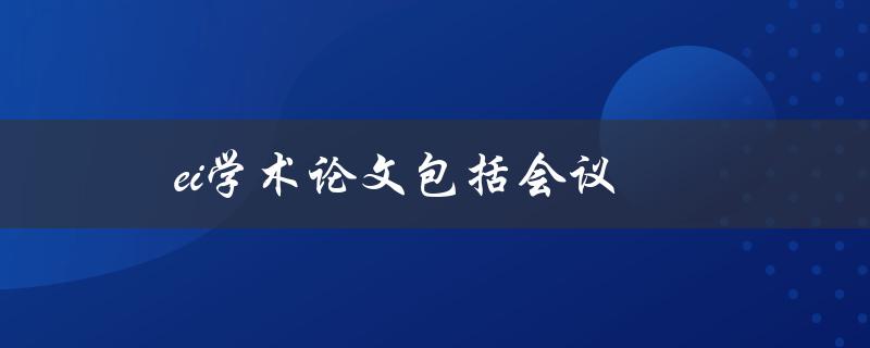 ei学术论文包括会议(如何选择合适的会议发表论文)