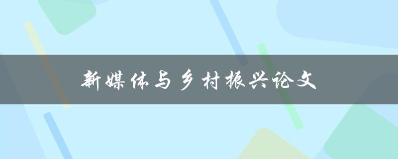 新媒体与乡村振兴论文(如何利用新媒体推动乡村振兴)