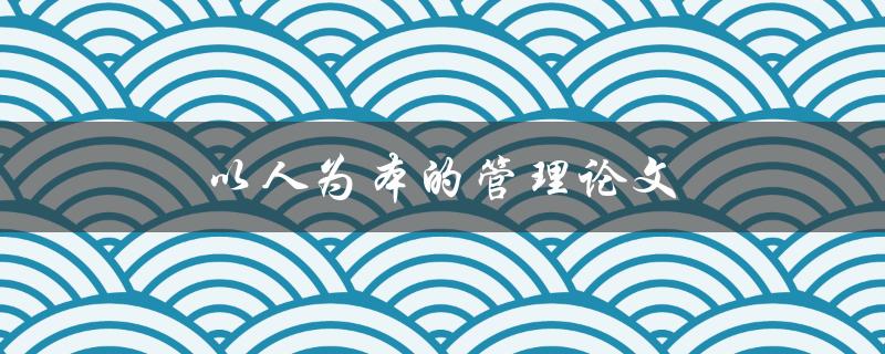 以人为本的管理论文(如何让员工更加投入工作) 以人为本的管理论文(如何让员工更加投入工作)