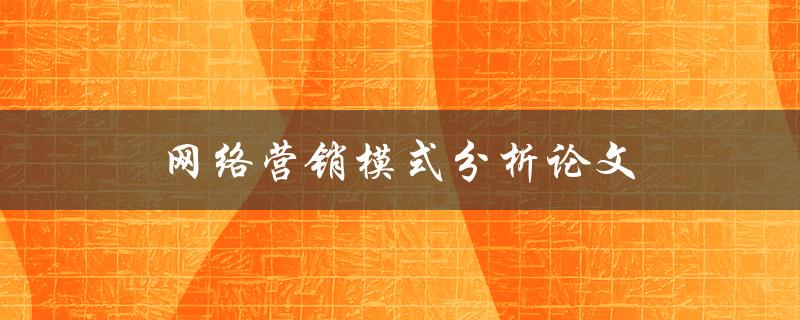 网络营销模式分析论文(如何深入研究和评估不同的营销策略)