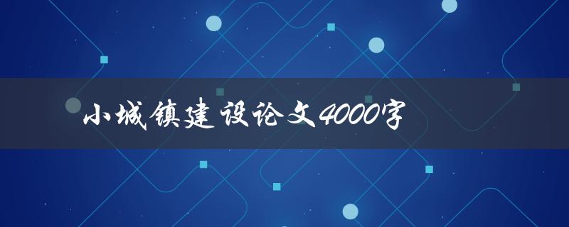 小城镇建设论文4000字(如何撰写高质量的研究论文)