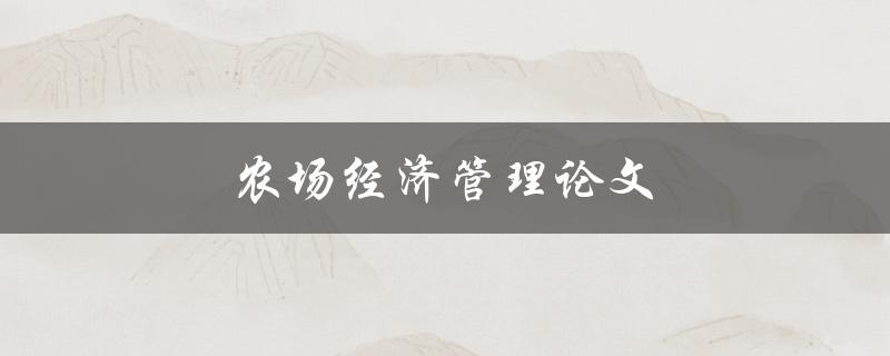 农场经济管理论文(如何提高农场经济效益)