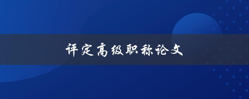 评定高级职称论文(如何写出优秀的论文)