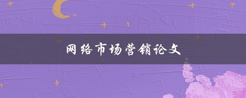 网络市场营销论文(如何提高品牌曝光度和销售额)