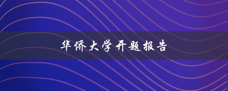 华侨大学开题报告(高质量开题报告如何写)