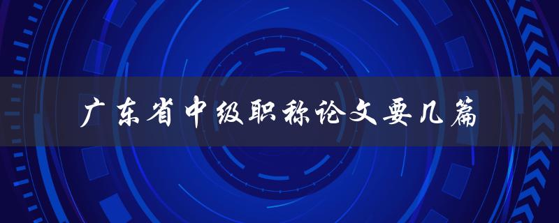 广东省中级职称论文要几篇