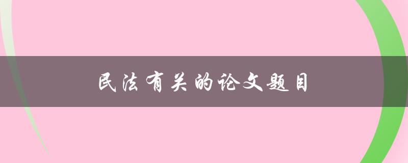 民法有关的论文题目(如何解读最新修订的民法条文)