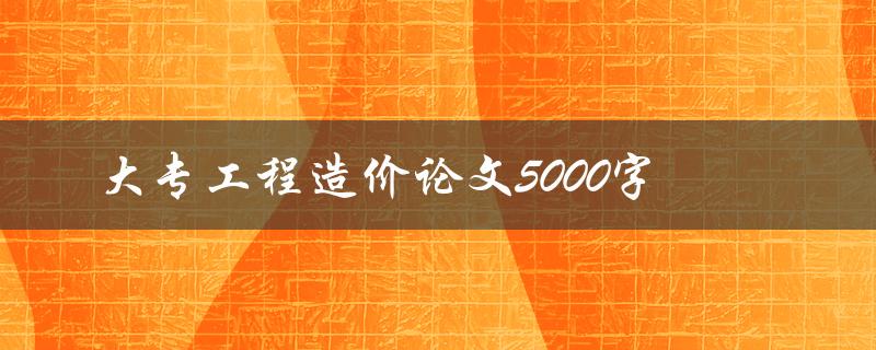 大专工程造价论文5000字