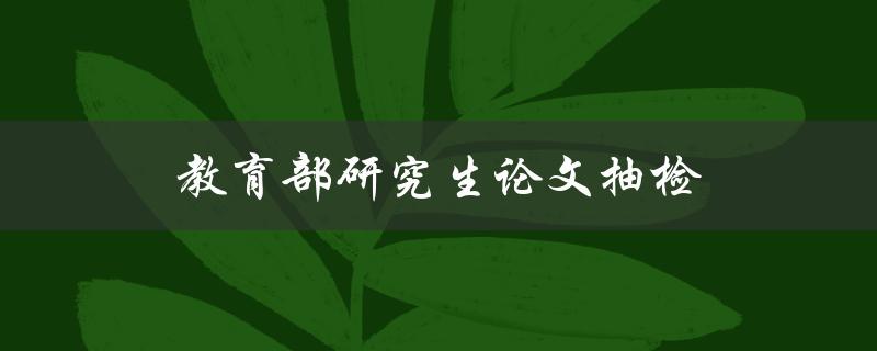 教育部研究生论文抽检(如何避免论文抄袭问题)