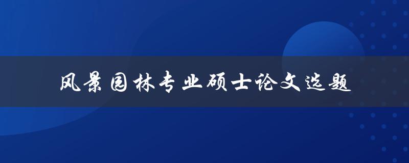 你有什么好的风景园林专业硕士论文选题建议