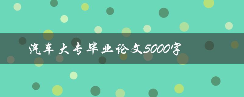 汽车大专毕业论文5000字如何写