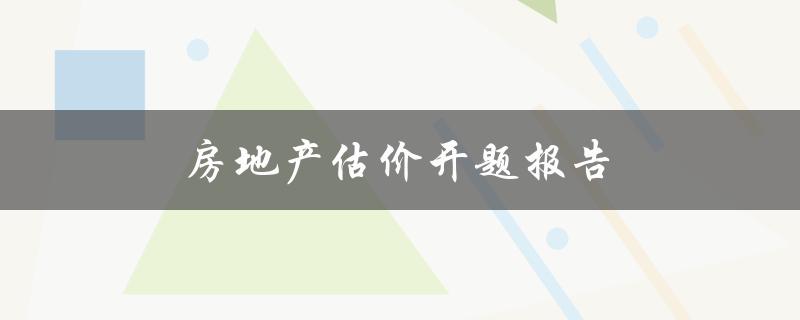 房地产估价开题报告(如何编写一个完整的开题报告)